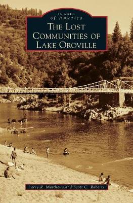 The Lost Communities of Lake Oroville by Larry R. Matthews