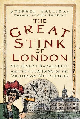 The The Great Stink of London: Sir Joseph Bazalgette and the Cleansing of the Victorian Metropolis by Stephen Halliday