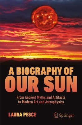 A Biography of Our Sun: From Ancient Myths and Artifacts to Modern Art and Astrophysics book