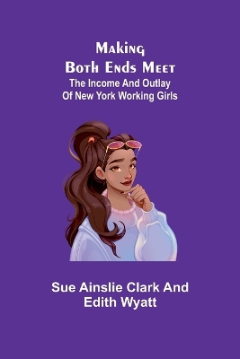 Making Both Ends Meet: The income and outlay of New York working girls book