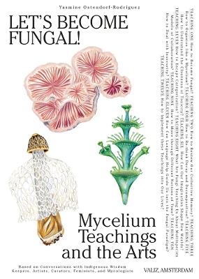 Let's Become Fungal!: Mycelium Teachings and the Arts: Based on Conversations with Indigenous Wisdom Keepers, Artists, Curators, Feminists and Mycologists book