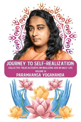 Journey to Self-realization: Collected Talks & Essays on Realizing God in Daily Life, Volume III: Collected Talks & Essays on Realizing God in Daily Life, Volume III Paramhansa Yogananda book