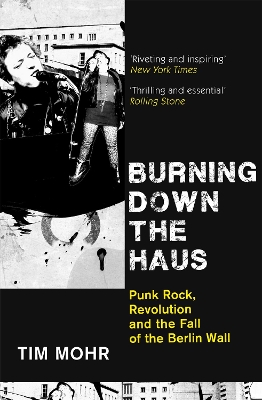 Burning Down The Haus: Punk Rock, Revolution and the Fall of the Berlin Wall by Tim Mohr