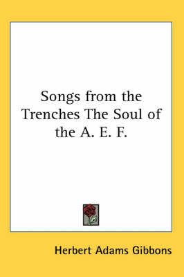 Songs from the Trenches The Soul of the A. E. F. by Herbert Adams Gibbons