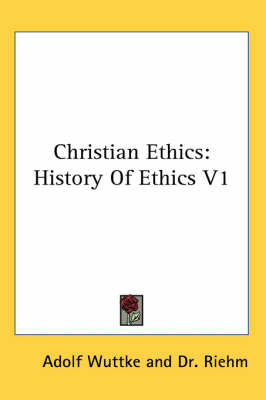 Christian Ethics: History Of Ethics V1 by Adolf Wuttke
