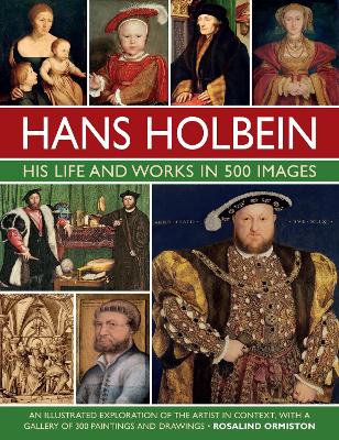 Holbein: His Life and Works in 500 Images: An illustrated exploration of the artist, his life and context, with a gallery of his paintings and drawings book