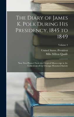 The Diary of James K. Polk During His Presidency, 1845 to 1849: Now First Printed From the Original Manuscript in the Collections of the Chicago Historical Society; Volume 1 book