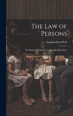 The Law of Persons: Or, Domestic Relations, by Epaphroditus Peck by Epaphroditus Peck