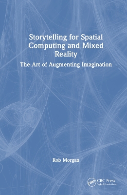 Storytelling for Spatial Computing and Mixed Reality: The Art of Augmenting Imagination by Rob Morgan