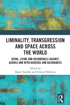 Liminality, Transgression and Space Across the World: Being, Living and Becoming(s) Against, Across and with Borders and Boundaries by Basak Tanulku