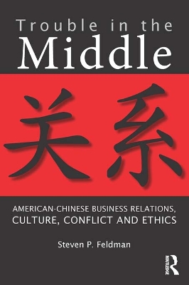 Trouble in the Middle: American-Chinese Business Relations, Culture, Conflict, and Ethics by Steven Feldman