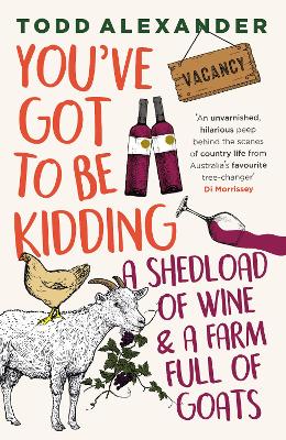You've Got To Be Kidding: a shedload of wine & a farm full of goats by Todd Alexander