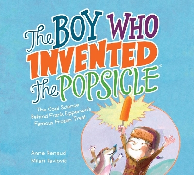 Boy Who Invented the Popsicle: The Cool Science Behind Frank Epperson's Famous Frozen Treat book