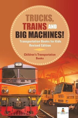 Trucks, Trains and Big Machines! Transportation Books for Kids Revised Edition Children's Transportation Books book