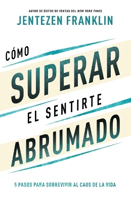 Cómo Superar El Sentirte Abrumado: 5 Pasos Para Sobrevivir Al Caos de la Vida (Spanish Language Edition, Overcoming When You Feel Overwhelmed (Spanish book