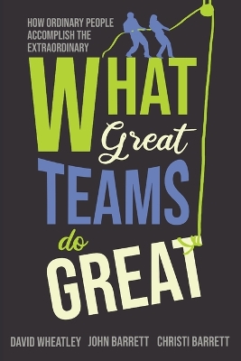 What Great Teams Do Great: How Ordinary People Accomplish the Extraordinary by David Wheatley