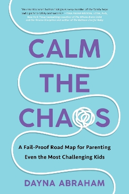Calm the Chaos: A Fail-Proof Road Map for Parenting Even the Most Challenging Kids by Dayna Abraham