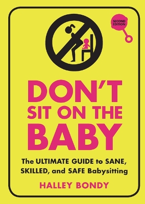 Don't Sit on the Baby, 2nd Edition: The Ultimate Guide to Sane, Skilled, and Safe Babysitting by Halley Bondy