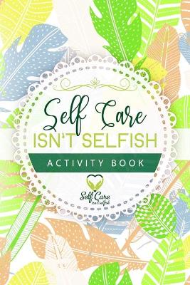 Self Care Isn't Selfish Activity Book book