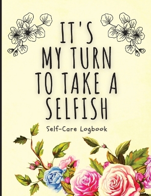 It's My Turn To Take A Selfish: Self-Care Logbook Anxiety Journal Self-Care Journal Healing Mental Health book