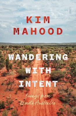 Wandering with Intent: Essays from Remote Australia by Kim Mahood