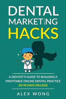 Dental Marketing Hacks: A Dentist's Guide to Building a Profitable Online Dental Practice (in 90 days or Less) book
