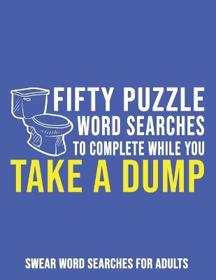 Fifty Puzzle Word Searches To Complete While You Take A Dump: Swear Word Searches For Adults book