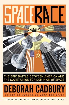 Space Race: The Epic Battle Between America and the Soviet Union for Dominion of Space by Deborah Cadbury