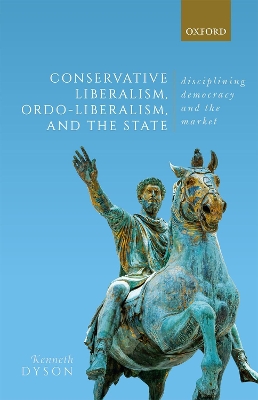 Conservative Liberalism, Ordo-liberalism, and the State: Disciplining Democracy and the Market book