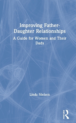 Improving Father-Daughter Relationships: A Guide for Women and their Dads by Linda Nielsen