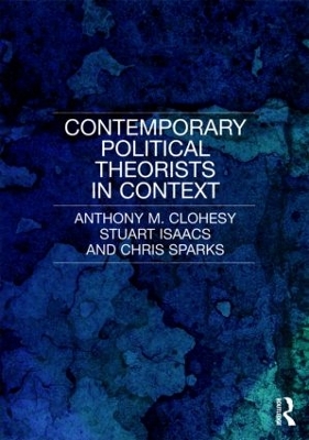Contemporary Political Theorists in Context by Anthony M. Clohesy