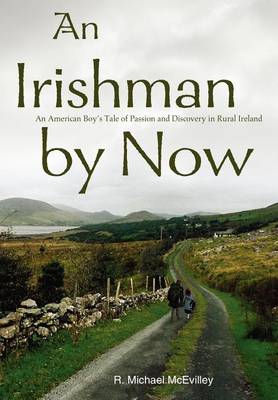 An Irishman by Now: An American Boy's Tale of Passion and Discovery in Rural Ireland book