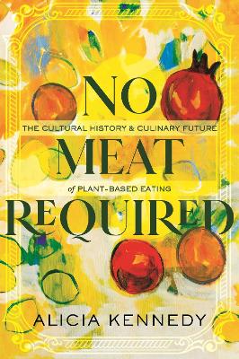 No Meat Required: The Cultural History and Culinary Future of Plant-Based Eating book