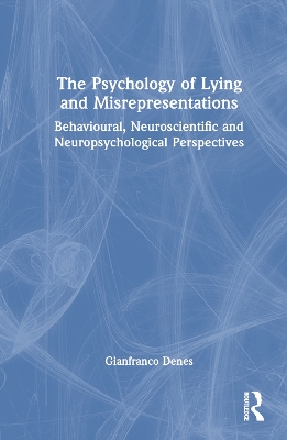 The Psychology of Lying and Misrepresentations: Behavioural, Neuroscientific and Neuropsychological Perspectives by Gianfranco Denes