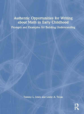 Authentic Opportunities for Writing about Math in Early Childhood: Prompts and Examples for Building Understanding by Tammy L. Jones