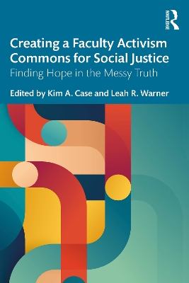 Creating a Faculty Activism Commons for Social Justice: Finding Hope in the Messy Truth by Kim A. Case