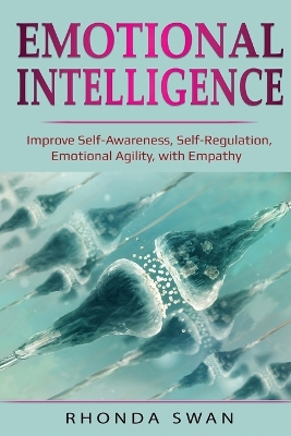 Emotional Intelligence: Improve Self-Awareness, Self-Regulation, Emotional Agility, with Empathy: Improve Self-Awareness, Self-Regulation, Emotional Agility, with Empathy book