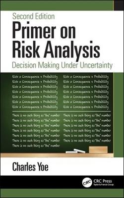 Primer on Risk Analysis: Decision Making Under Uncertainty by Charles Yoe