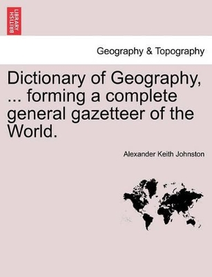 Dictionary of Geography, ... Forming a Complete General Gazetteer of the World. by Alexander Keith Johnston