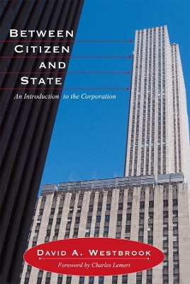 Between Citizen and State: An Introduction to the Corporation by David A. Westbrook