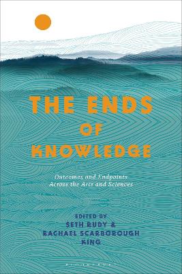 The Ends of Knowledge: Outcomes and Endpoints Across the Arts and Sciences book