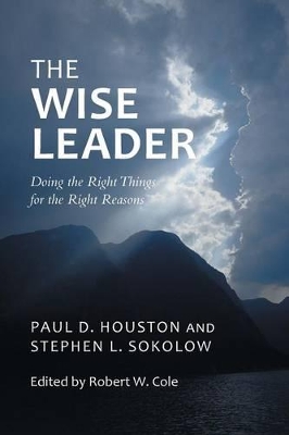 The Wise Leader: Doing the Right Things for the Right Reasons by Paul D Houston