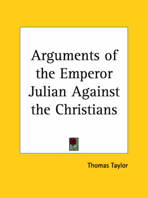 Arguments of the Emperor Julian Against the Christians by Thomas Taylor