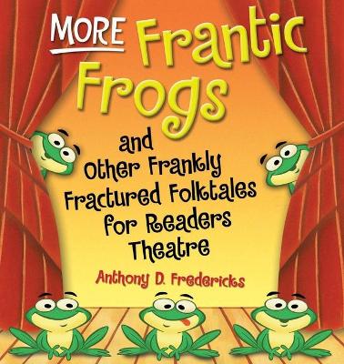 More Frantic Frogs and Other Frankly Fractured Folktales for Readers Theatre by Anthony D. Fredericks