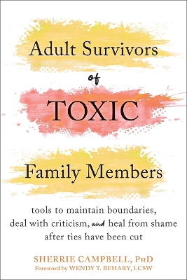 Adult Survivors of Toxic Family Members: Tools to Maintain Boundaries, Deal with Criticism, and Heal from Shame After Ties Have Been Cut book