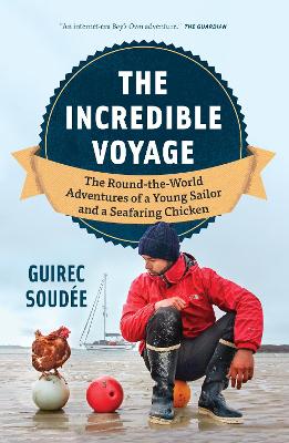 The Incredible Voyage: The Round-the-World Adventures of a Young Sailor and a Seafaring Chicken by Guirec Soude