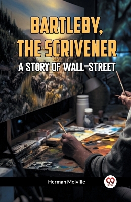 Bartleby, The Scrivener A Story Of Wall-Street by Herman Melville