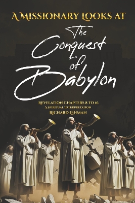 A Missionary Looks at the Conquest of Babylon: Revelation Chapters 8 - 16, a Spiritual Interpretation book