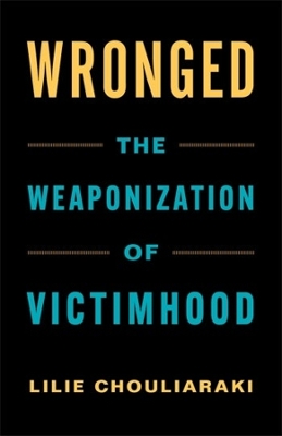 Wronged: The Weaponization of Victimhood by Lilie Chouliaraki