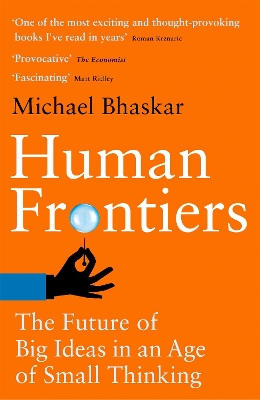 Human Frontiers: The Future of Big Ideas in an Age of Small Thinking by Michael Bhaskar